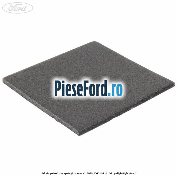 Adeziv patrat usa spate Ford Transit 2000-2006 2.4 DI  90 cp D2FA, D2FB diesel