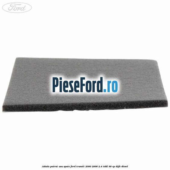 Adeziv patrat usa spate Ford Transit 2000-2006 2.4 TDdi 90 cp D2FE diesel