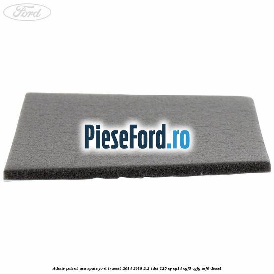 Adeziv patrat usa spate Ford Transit 2014-2018 2.2 TDCi 125 cp CY14, CYF5, CYFG, USF6 diesel