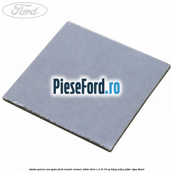 Adeziv patrat usa spate Ford Transit Connect 2002-2014 1.8 Di 75 cp BHPA, P7PA, P7PB, R2PA diesel