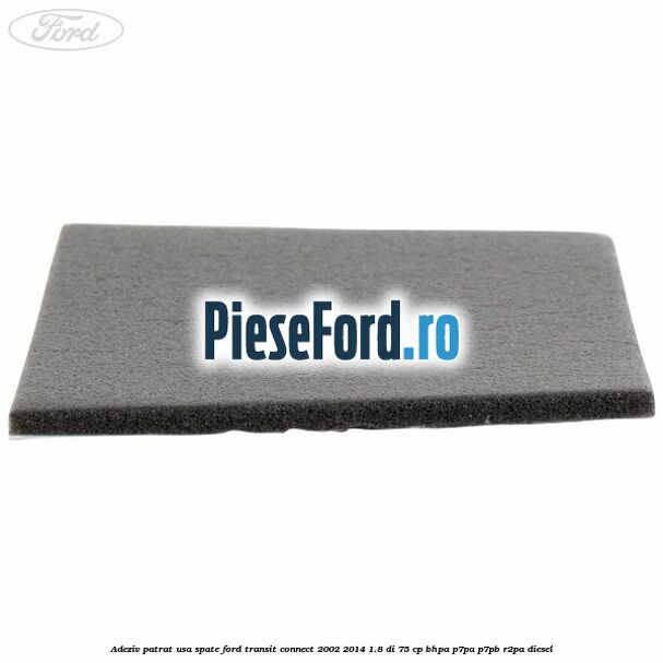 Adeziv patrat usa spate Ford Transit Connect 2002-2014 1.8 Di 75 cp BHPA, P7PA, P7PB, R2PA diesel
