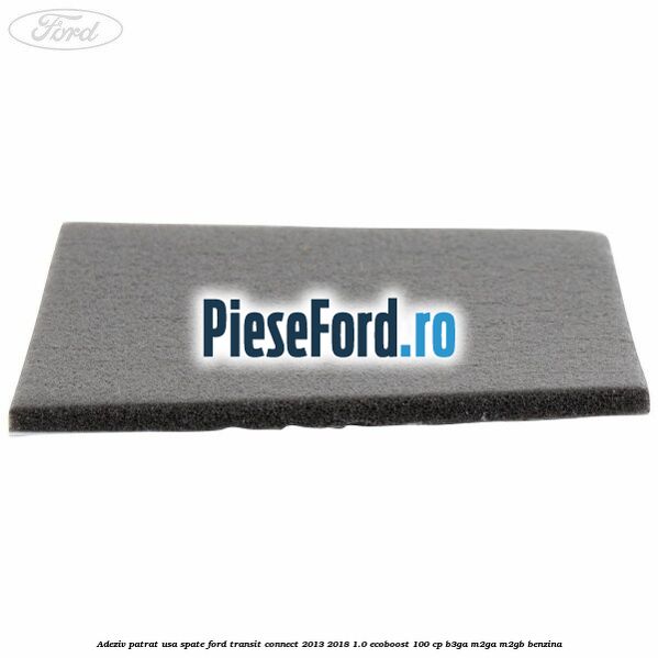 Adeziv patrat usa spate Ford Transit Connect 2013-2018 1.0 EcoBoost 100 cp B3GA, M2GA, M2GB benzina