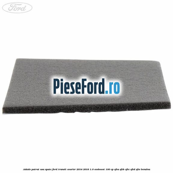 Adeziv patrat usa spate Ford Transit Courier 2014-2018 1.0 EcoBoost 100 cp SFCA, SFCB, SFCC, SFCD, SFCE benzina