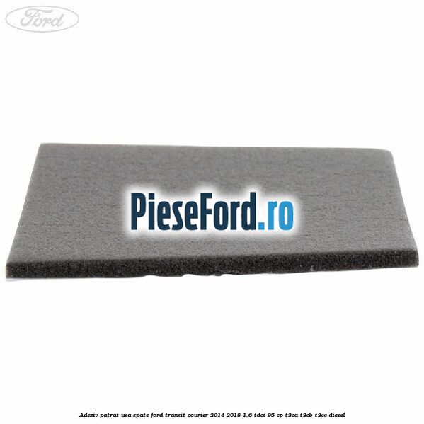Adeziv patrat usa spate Ford Transit Courier 2014-2018 1.6 TDCi 95 cp T3CA, T3CB, T3CC diesel