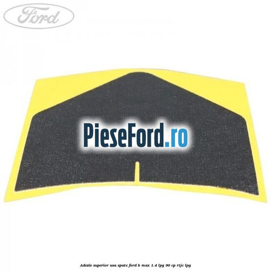 Adeziv superior usa spate Ford B-Max 1.4 LPG 90 cp Adeziv superior usa spate Ford B-Max 1.4 LPG 90 cp RTJC LPG