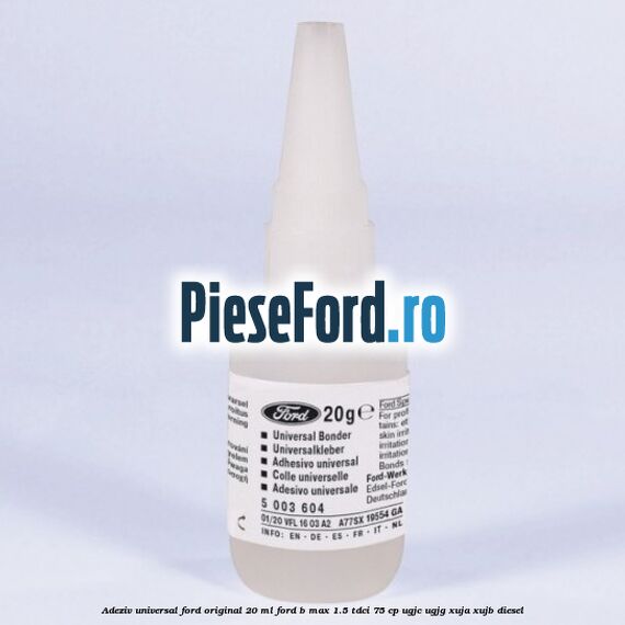 Adeziv universal Ford original 20 ml Ford B-Max 1.5 TDCi 75 cp UGJC, UGJG, XUJA, XUJB diesel