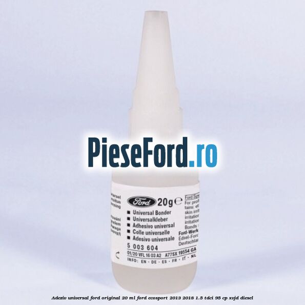 Adeziv universal Ford original 20 ml Ford EcoSport 2013-2018 1.5 TDCi 95 cp XVJD diesel