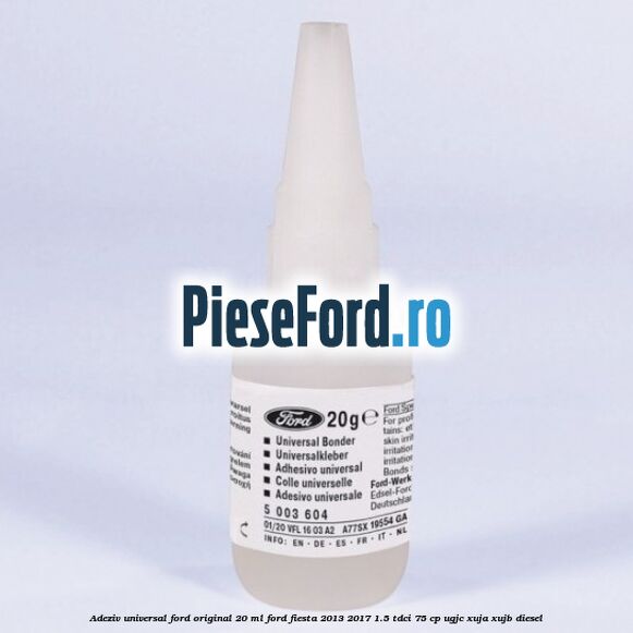 Adeziv universal Ford original 20 ml Ford Fiesta 2013-2017 1.5 TDCi 75 cp UGJC, XUJA, XUJB diesel