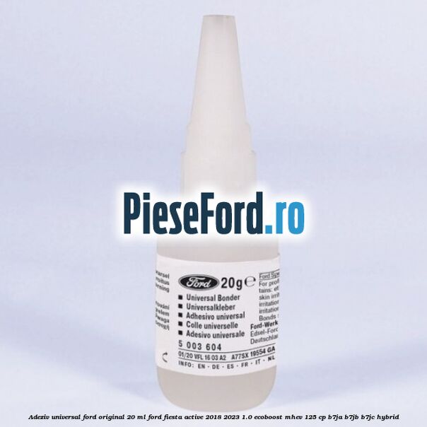 Adeziv universal Ford original 20 ml Ford Fiesta Active 2018-2023 1.0 EcoBoost mHEV 125 cp B7JA, B7JB, B7JC Hybrid