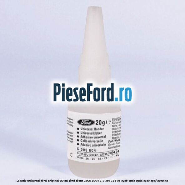Adeziv universal Ford original 20 ml Ford Focus 1998-2004 1.8 16V 115 cp EYDB, EYDC, EYDD, EYDE, EYDF benzina
