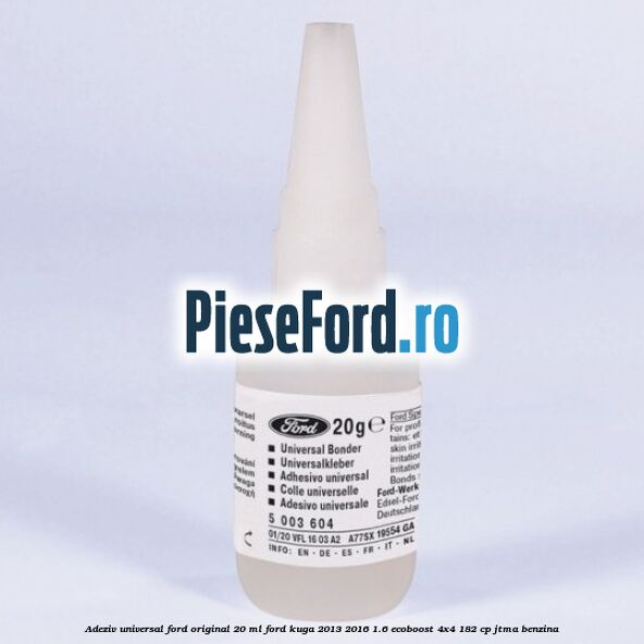 Adeziv universal Ford original 20 ml Ford Kuga 2013-2016 1.6 EcoBoost 4x4 182 cp JTMA benzina