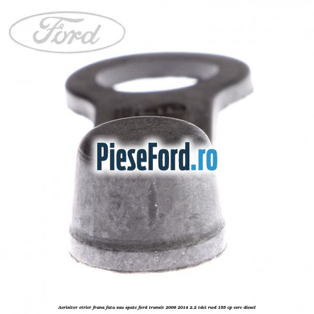 Aerisitor etrier frana fata sau spate Ford Transit 2006-2014 2.2 TDCi RWD 155 cp CVRC diesel