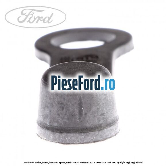 Aerisitor etrier frana fata sau spate Ford Transit Custom 2014-2018 2.2 TDCi 100 cp Aerisitor etrier frana fata sau spate Ford Transit Custom 2014-2018 2.2 TDCi 100 cp DRF4, DRFF, DRFG diesel