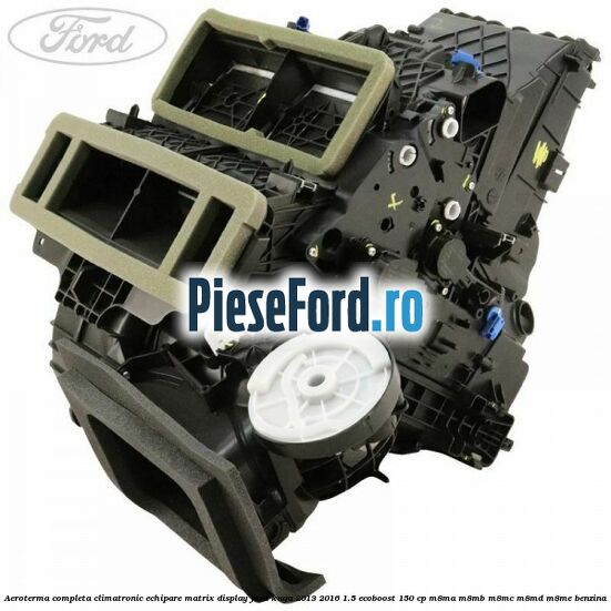 Aeroterma completa climatronic echipare matrix display Ford Kuga 2013-2016 1.5 EcoBoost 150 cp M8MA, M8MB, M8MC, M8MD, M8ME benzina