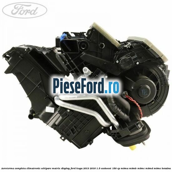 Aeroterma completa climatronic echipare matrix display Ford Kuga 2013-2016 1.5 EcoBoost 150 cp M8MA, M8MB, M8MC, M8MD, M8ME benzina