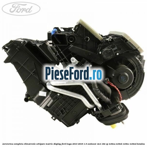 Aeroterma completa climatronic echipare matrix display Ford Kuga 2013-2016 1.5 EcoBoost 4x4 182 cp M9MA, M9MB, M9MC, M9MD benzina