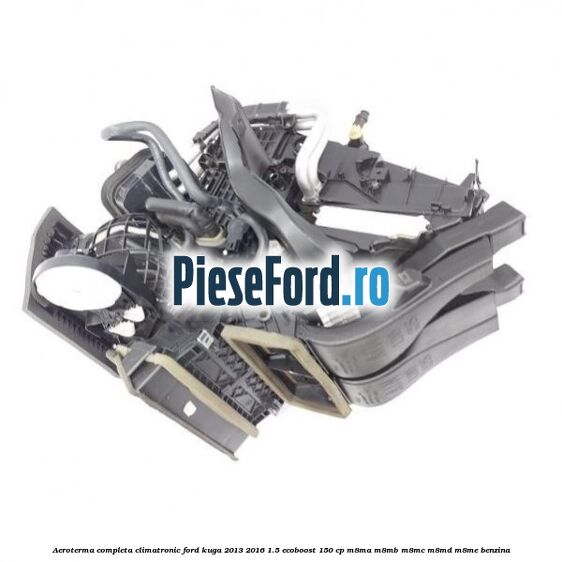 Aeroterma completa climatronic Ford Kuga 2013-2016 1.5 EcoBoost 150 cp Aeroterma completa climatronic Ford Kuga 2013-2016 1.5 EcoBoost 150 cp M8MA, M8MB, M8MC, M8MD, M8ME benzina