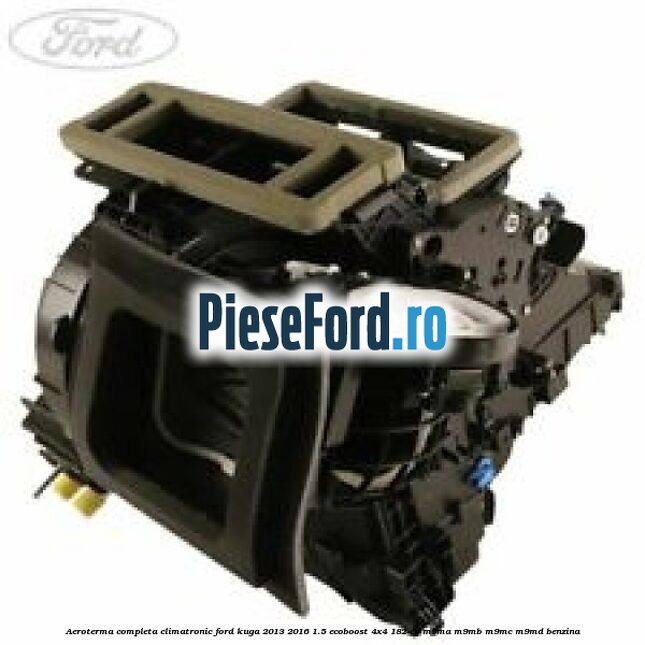 Aeroterma completa climatronic Ford Kuga 2013-2016 1.5 EcoBoost 4x4 182 cp M9MA, M9MB, M9MC, M9MD benzina