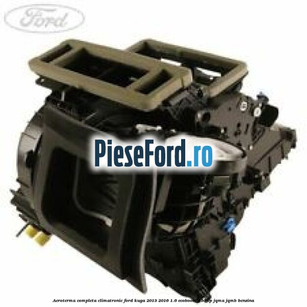 Aeroterma completa climatronic Ford Kuga 2013-2016 1.6 EcoBoost 150 cp JQMA, JQMB benzina