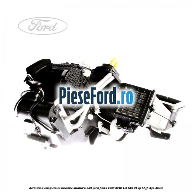 Aeroterma completa cu incalzire auxiliara 3.05 Ford Fiesta 2008-2012 1.6 TDCi 75 cp HHJF, UBJA diesel