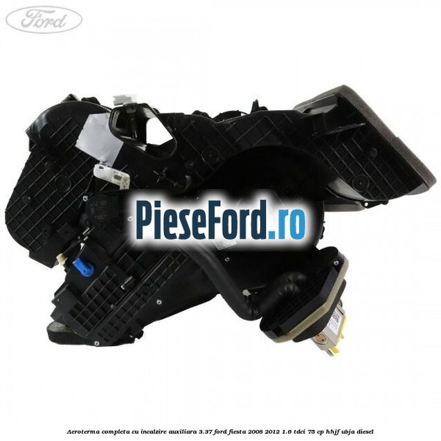 Aeroterma completa cu incalzire auxiliara 3.37 Ford Fiesta 2008-2012 1.6 TDCi 75 cp HHJF, UBJA diesel