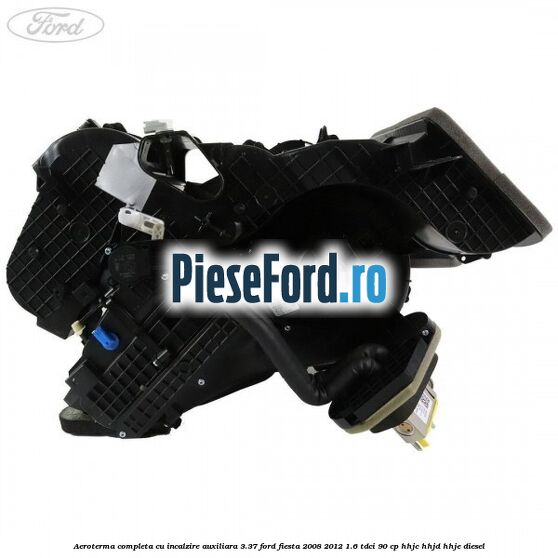 Aeroterma completa cu incalzire auxiliara 3.37 Ford Fiesta 2008-2012 1.6 TDCi 90 cp HHJC, HHJD, HHJE diesel