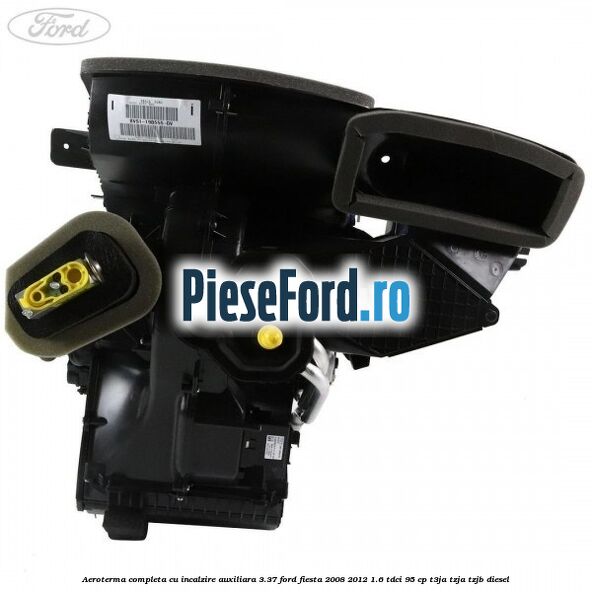 Aeroterma completa cu incalzire auxiliara 3.37 Ford Fiesta 2008-2012 1.6 TDCi 95 cp T3JA, TZJA, TZJB diesel