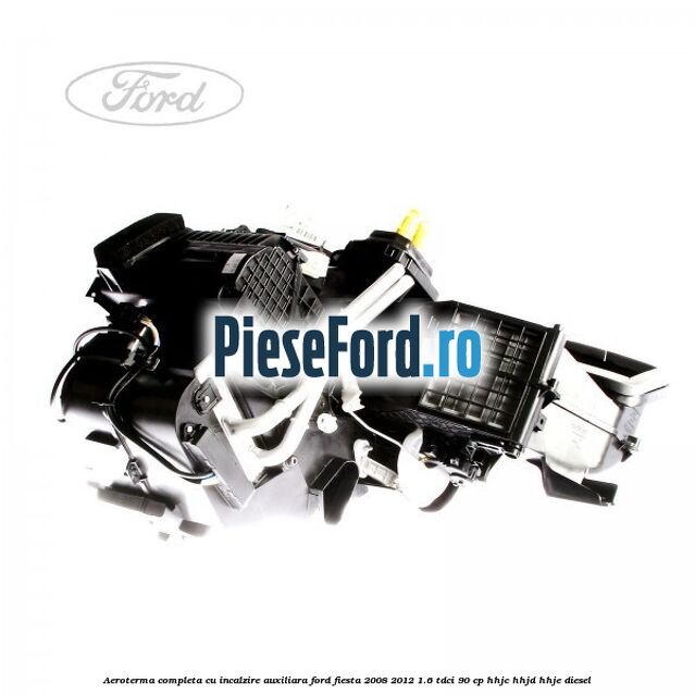 Aeroterma completa cu incalzire auxiliara Ford Fiesta 2008-2012 1.6 TDCi 90 cp HHJC, HHJD, HHJE diesel