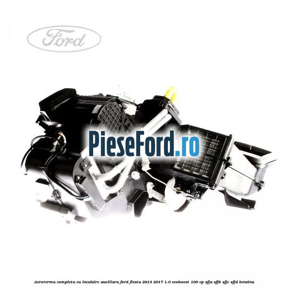 Aeroterma completa cu incalzire auxiliara Ford Fiesta 2013-2017 1.0 EcoBoost 100 cp SFJA, SFJB, SFJC, SFJD benzina
