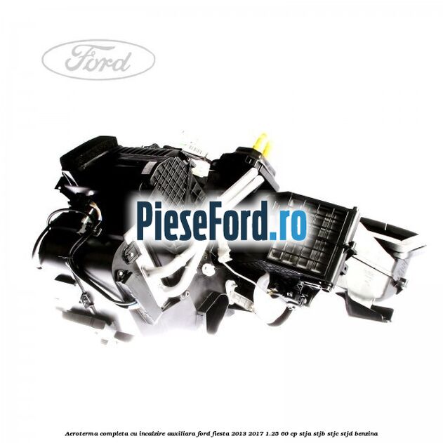 Aeroterma completa cu incalzire auxiliara Ford Fiesta 2013-2017 1.25 60 cp STJA, STJB, STJC, STJD benzina
