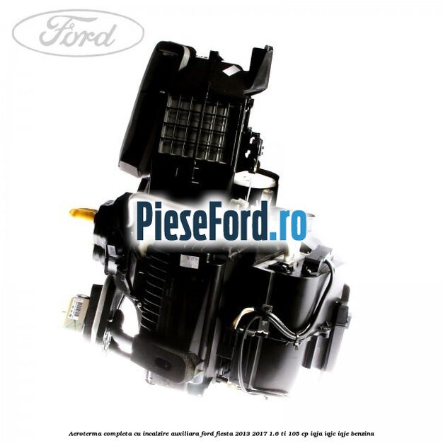 Aeroterma completa cu incalzire auxiliara Ford Fiesta 2013-2017 1.6 Ti 105 cp IQJA, IQJC, IQJE benzina