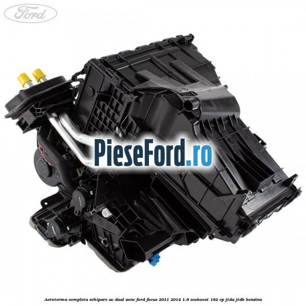 Aeroterma completa echipare AC dual zone Ford Focus 2011-2014 1.6 EcoBoost 182 cp JTDA, JTDB benzina