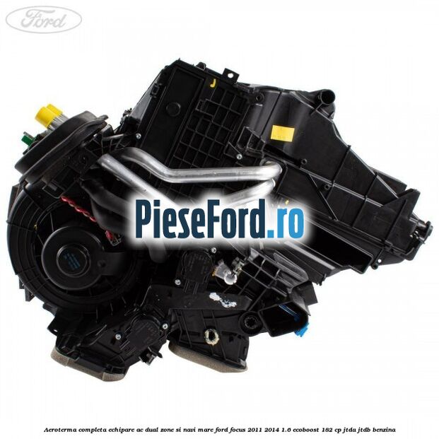Aeroterma completa echipare AC dual zone si NAVI mare Ford Focus 2011-2014 1.6 EcoBoost 182 cp JTDA, JTDB benzina