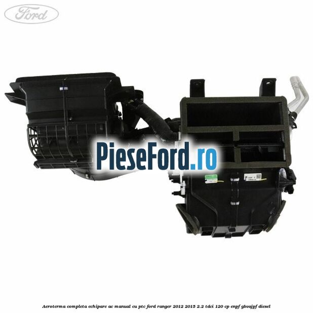 Aeroterma completa echipare AC manual cu PTC Ford Ranger 2012-2015 2.2 TDCi 120 cp ENPF, GBVAJPF diesel