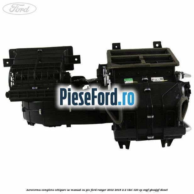 Aeroterma completa echipare AC manual cu PTC Ford Ranger 2012-2015 2.2 TDCi 120 cp ENPF, GBVAJPF diesel