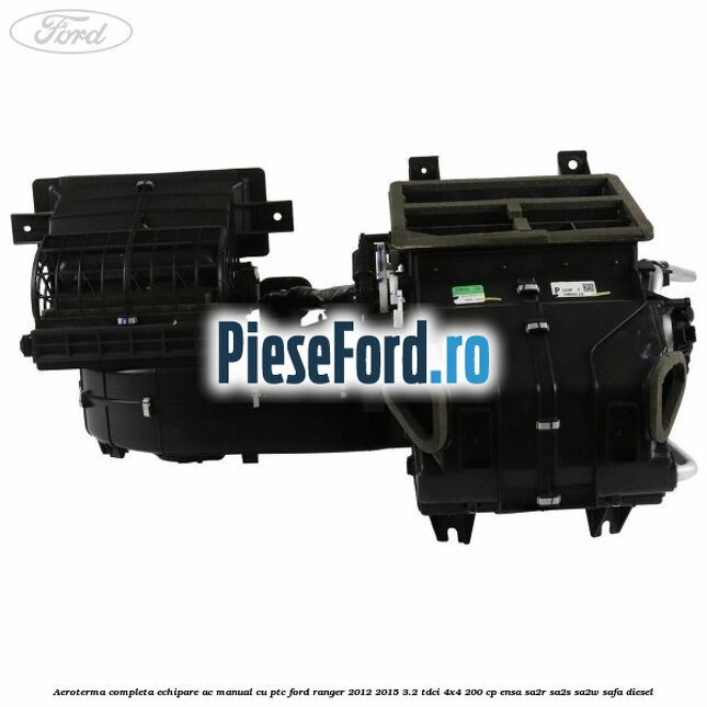 Aeroterma completa echipare AC manual cu PTC Ford Ranger 2012-2015 3.2 TDCi 4x4 200 cp Aeroterma completa echipare AC manual cu PTC Ford Ranger 2012-2015 3.2 TDCi 4x4 200 cp ENSA, SA2R, SA2S, SA2W, SAFA diesel