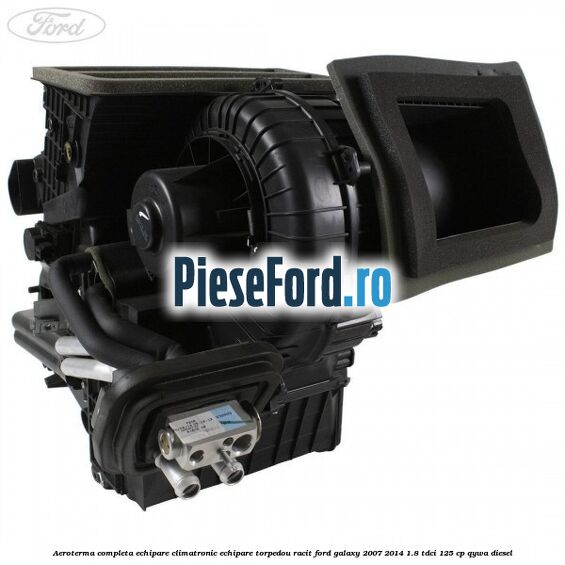 Aeroterma completa echipare climatronic echipare torpedou racit Ford Galaxy 2007-2014 1.8 TDCi 125 cp QYWA diesel