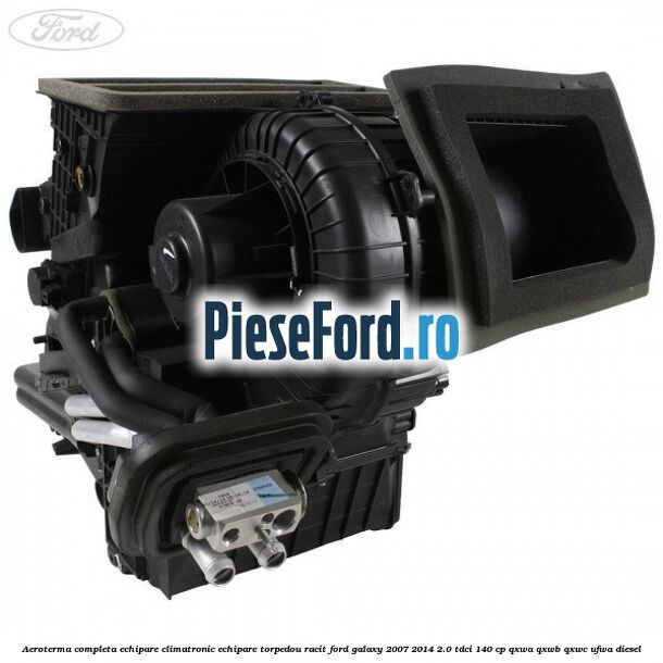 Aeroterma completa echipare climatronic echipare torpedou racit Ford Galaxy 2007-2014 2.0 TDCi 140 cp QXWA, QXWB, QXWC, UFWA diesel