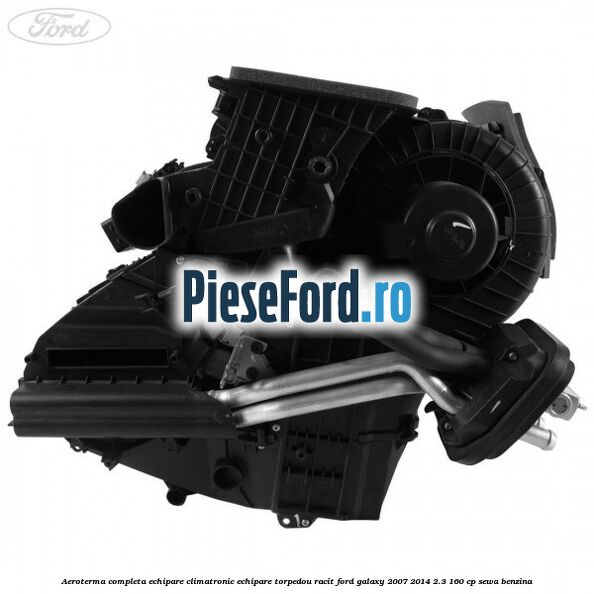 Aeroterma completa echipare climatronic echipare torpedou racit Ford Galaxy 2007-2014 2.3 160 cp SEWA benzina