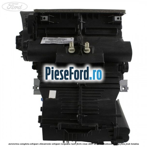 Aeroterma completa echipare climatronic echipare torpedou racit Ford S-Max 2007-2014 1.6 EcoBoost 160 cp JTWA, JTWB benzina