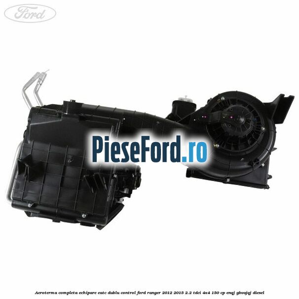 Aeroterma completa echipare EATC dublu control Ford Ranger 2012-2015 2.2 TDCi 4x4 150 cp Aeroterma completa echipare EATC dublu control Ford Ranger 2012-2015 2.2 TDCi 4x4 150 cp ENQJ, GBVAJQJ diesel