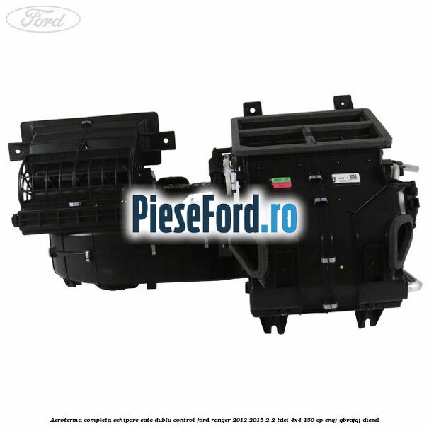 Aeroterma completa echipare EATC dublu control Ford Ranger 2012-2015 2.2 TDCi 4x4 150 cp Aeroterma completa echipare EATC dublu control Ford Ranger 2012-2015 2.2 TDCi 4x4 150 cp ENQJ, GBVAJQJ diesel