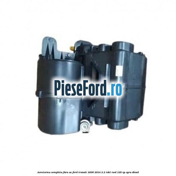 Aeroterma completa fara AC Ford Transit 2006-2014 2.2 TDCi RWD 125 cp CYRA diesel
