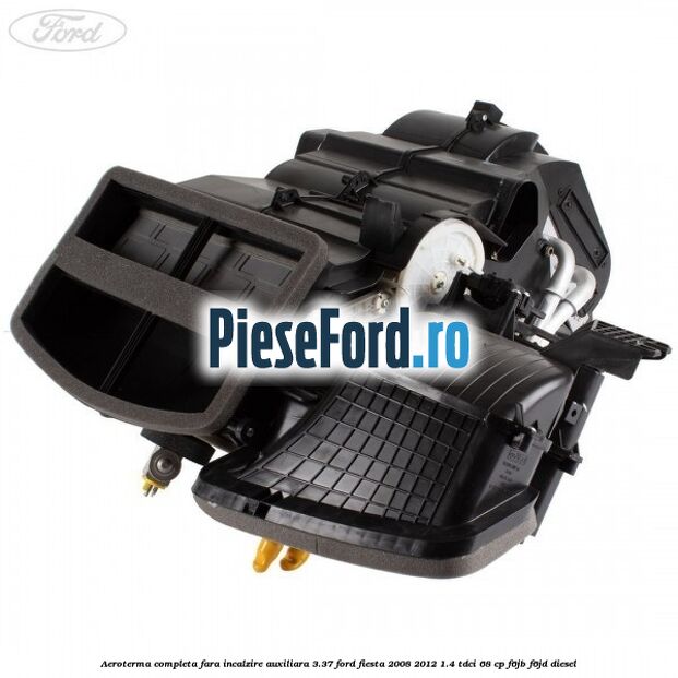 Aeroterma completa fara incalzire auxiliara 3.37 Ford Fiesta 2008-2012 1.4 TDCi 68 cp F6JB, F6JD diesel