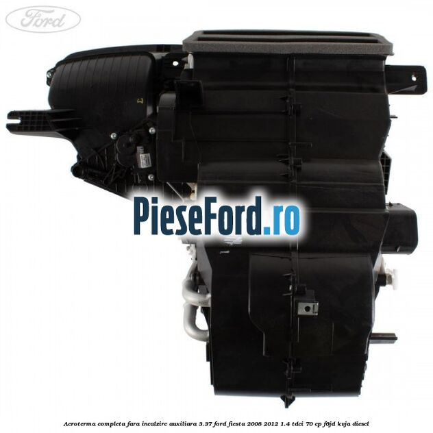 Aeroterma completa fara incalzire auxiliara 3.37 Ford Fiesta 2008-2012 1.4 TDCi 70 cp F6JD, KVJA diesel