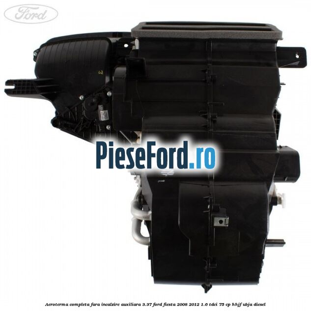 Aeroterma completa fara incalzire auxiliara 3.37 Ford Fiesta 2008-2012 1.6 TDCi 75 cp HHJF, UBJA diesel
