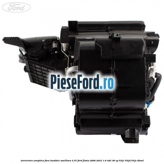 Aeroterma completa fara incalzire auxiliara 3.37 Ford Fiesta 2008-2012 1.6 TDCi 90 cp HHJC, HHJD, HHJE diesel