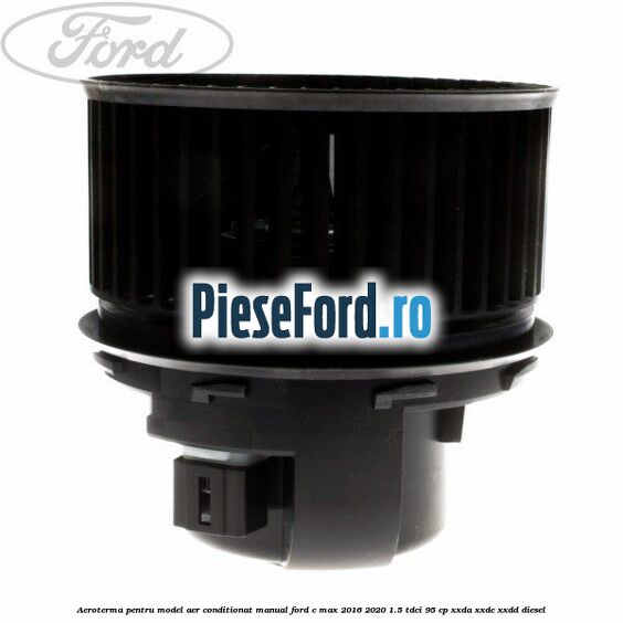 Aeroterma, pentru model aer conditionat manual Ford C-Max 2016-2020 1.5 TDCi 95 cp Aeroterma, pentru model aer conditionat manual Ford C-Max 2016-2020 1.5 TDCi 95 cp XXDA, XXDC, XXDD diesel
