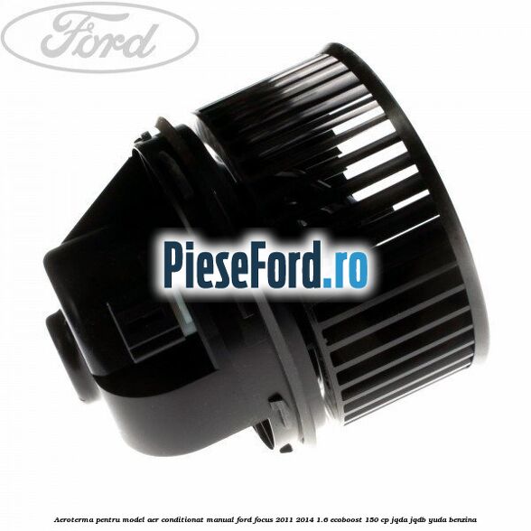 Aeroterma, pentru model aer conditionat manual Ford Focus 2011-2014 1.6 EcoBoost 150 cp Aeroterma, pentru model aer conditionat manual Ford Focus 2011-2014 1.6 EcoBoost 150 cp JQDA, JQDB, YUDA benzina