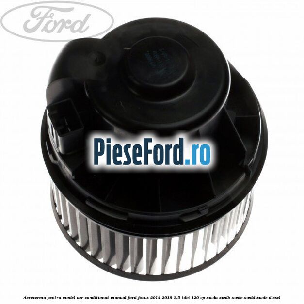 Aeroterma, pentru model aer conditionat manual Ford Focus 2014-2018 1.5 TDCi 120 cp Aeroterma, pentru model aer conditionat manual Ford Focus 2014-2018 1.5 TDCi 120 cp XWDA, XWDB, XWDC, XWDD, XWDE diesel